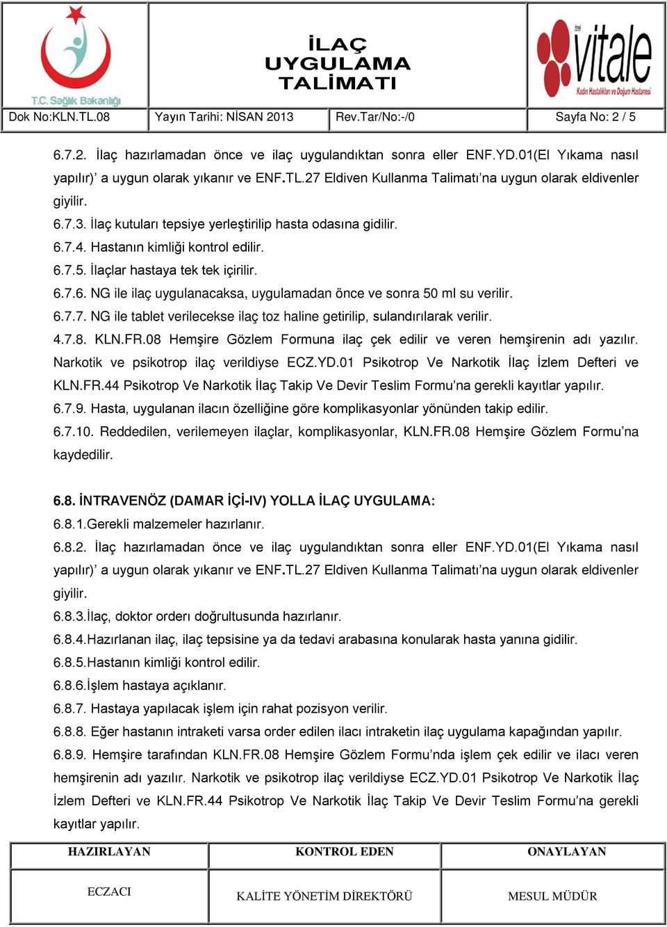 4.7.8. KLN.FR.08 Hemşire Gözlem Formuna ilaç çek edilir ve veren hemşirenin adı yazılır. Narkotik ve psikotrop ilaç verildiyse ECZ.YD.01 Psikotrop Ve Narkotik İlaç İzlem Defteri ve KLN.FR.44 Psikotrop Ve Narkotik İlaç Takip Ve Devir Teslim Formu na gerekli 6.