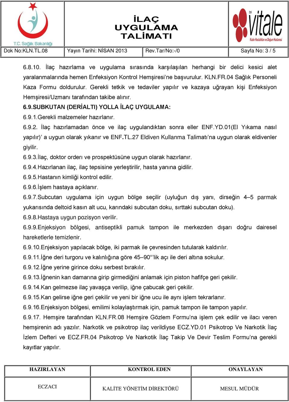 İlaç hazırlamadan önce ve ilaç uygulandıktan sonra eller ENF.YD.01(El Yıkama nasıl 6.9.3.İlaç, doktor orderı ve prospektüsüne uygun olarak hazırlanır. 6.9.4.