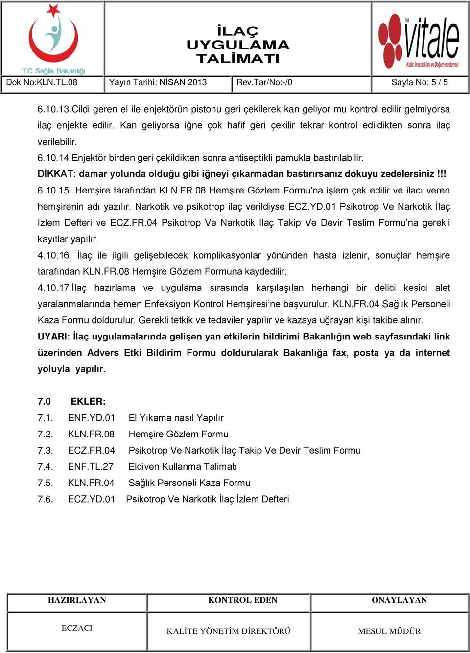 DİKKAT: damar yolunda olduğu gibi iğneyi çıkarmadan bastırırsanız dokuyu zedelersiniz!!! 6.10.15. Hemşire tarafından KLN.FR.