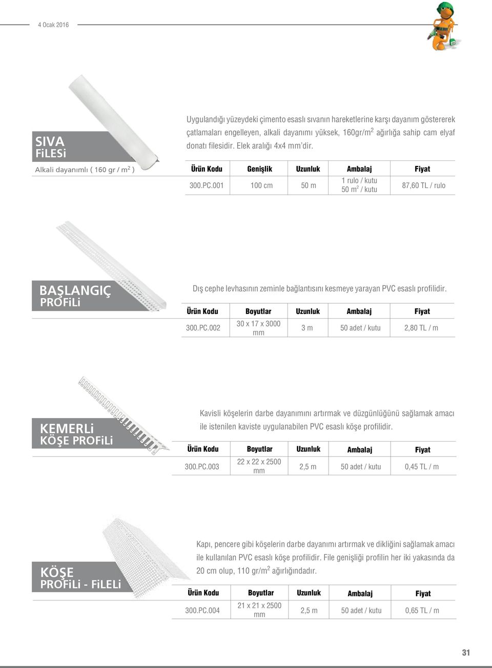 001 100 cm 50 m 1 rulo / kutu 50 m 2 / kutu 87,60 TL / rulo BAŞLANGIÇ PROFiLi Dış cephe levhasının zeminle bağlantısını kesmeye yarayan PVC esaslı dir. 300.PC.