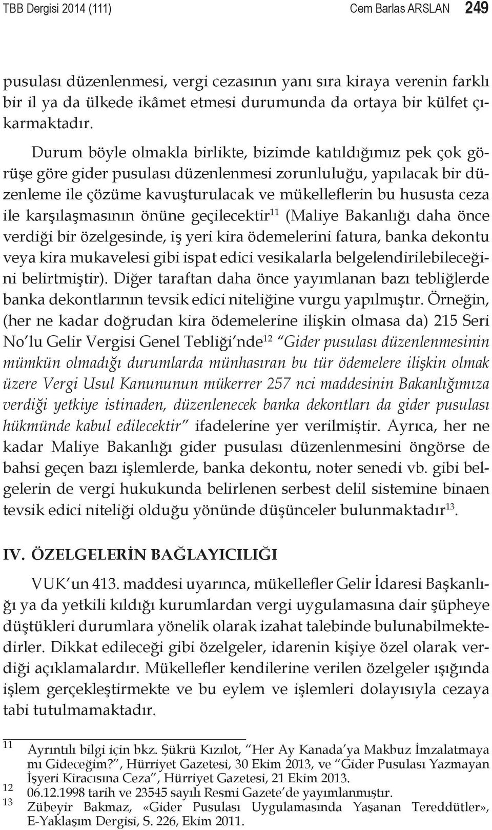 karşılaşmasının önüne geçilecektir 11 (Maliye Bakanlığı daha önce verdiği bir özelgesinde, iş yeri kira ödemelerini fatura, banka dekontu veya kira mukavelesi gibi ispat edici vesikalarla