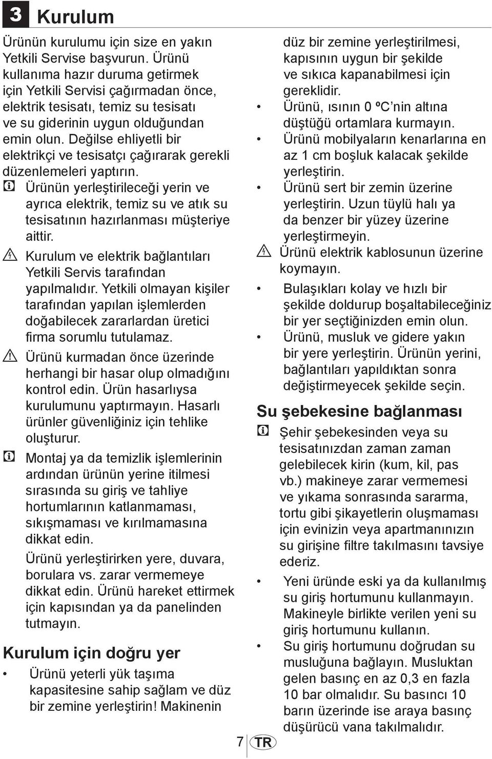 Değilse ehliyetli bir elektrikçi ve tesisatçı çağırarak gerekli düzenlemeleri yaptırın.