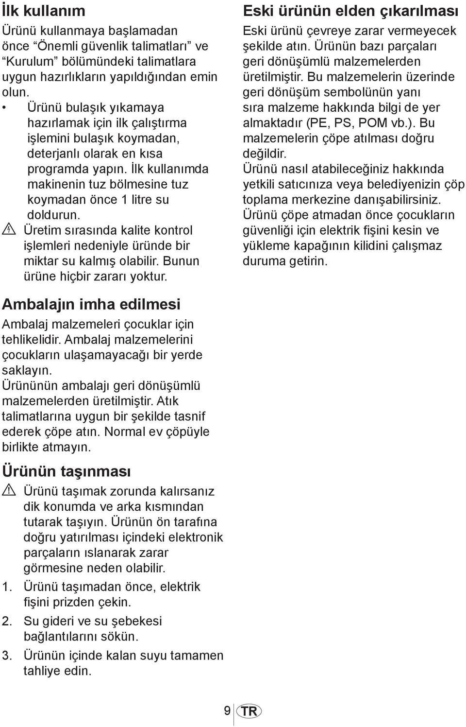 İlk kullanımda makinenin tuz bölmesine tuz koymadan önce 1 litre su doldurun. B Üretim sırasında kalite kontrol işlemleri nedeniyle üründe bir miktar su kalmış olabilir.