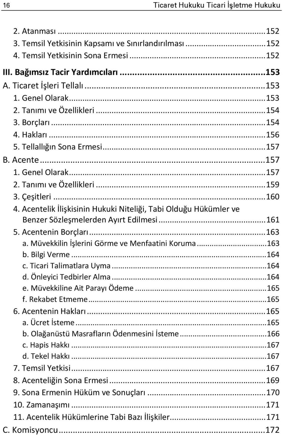 Tanımı ve Özellikleri... 159 3. Çeşitleri... 160 4. Acentelik İlişkisinin Hukuki Niteliği, Tabi Olduğu Hükümler ve Benzer Sözleşmelerden Ayırt Edilmesi... 161 5. Acentenin Borçları... 163 a.