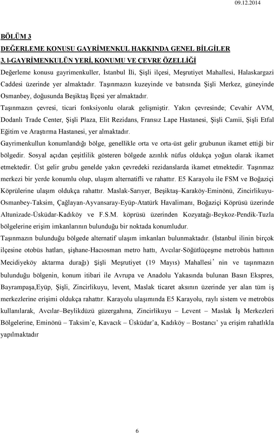 Taşınmazın kuzeyinde ve batısında Şişli Merkez, güneyinde Osmanbey, doğusunda Beşiktaş İlçesi yer almaktadır. Taşınmazın çevresi, ticari fonksiyonlu olarak gelişmiştir.