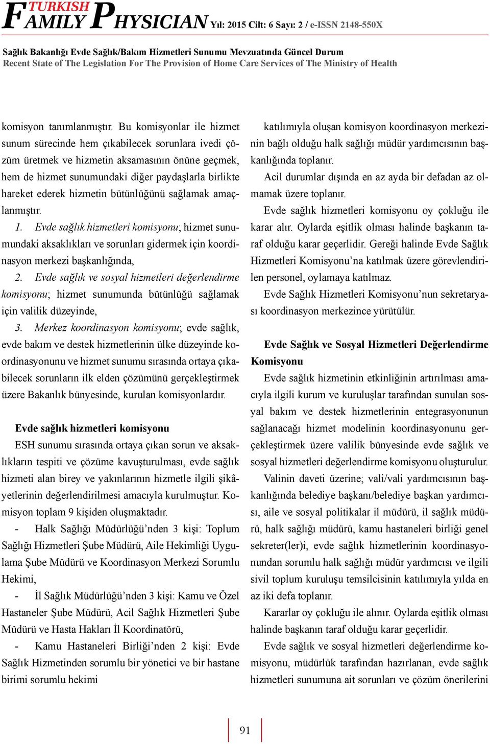 hizmetin bütünlüğünü sağlamak amaçlanmıştır. 1. Evde sağlık hizmetleri komisyonu; hizmet sunumundaki aksaklıkları ve sorunları gidermek için koordinasyon merkezi başkanlığında, 2.