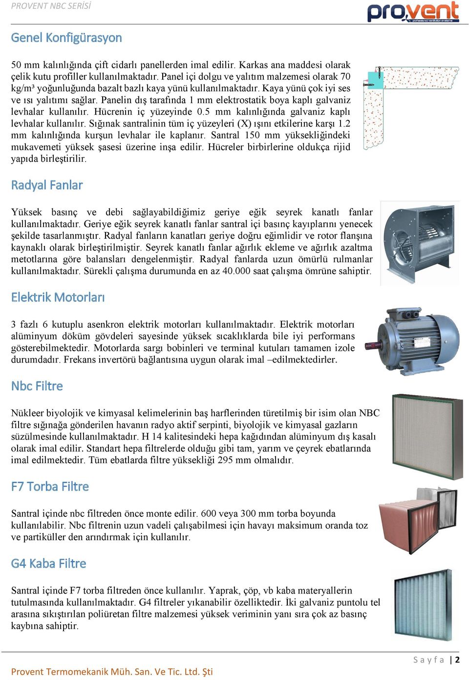 Panelin dış tarafında 1 mm elektrostatik boya kaplı galvaniz levhalar kullanılır. Hücrenin iç yüzeyinde 0.5 mm kalınlığında galvaniz kaplı levhalar kullanılır.