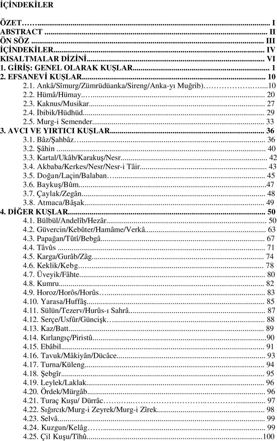 .. 42 3.4. Akbaba/Kerkes/Nesr/Nesr-i Tâir... 43 3.5. Doğan/Laçin/Balaban... 45 3.6. Baykuş/Bûm...47 3.7. Çaylak/Zegân... 48 3.8. Atmaca/Bâşak... 49 4. DİĞER KUŞLAR... 50 4.1. Bülbül/Andelîb/Hezâr.