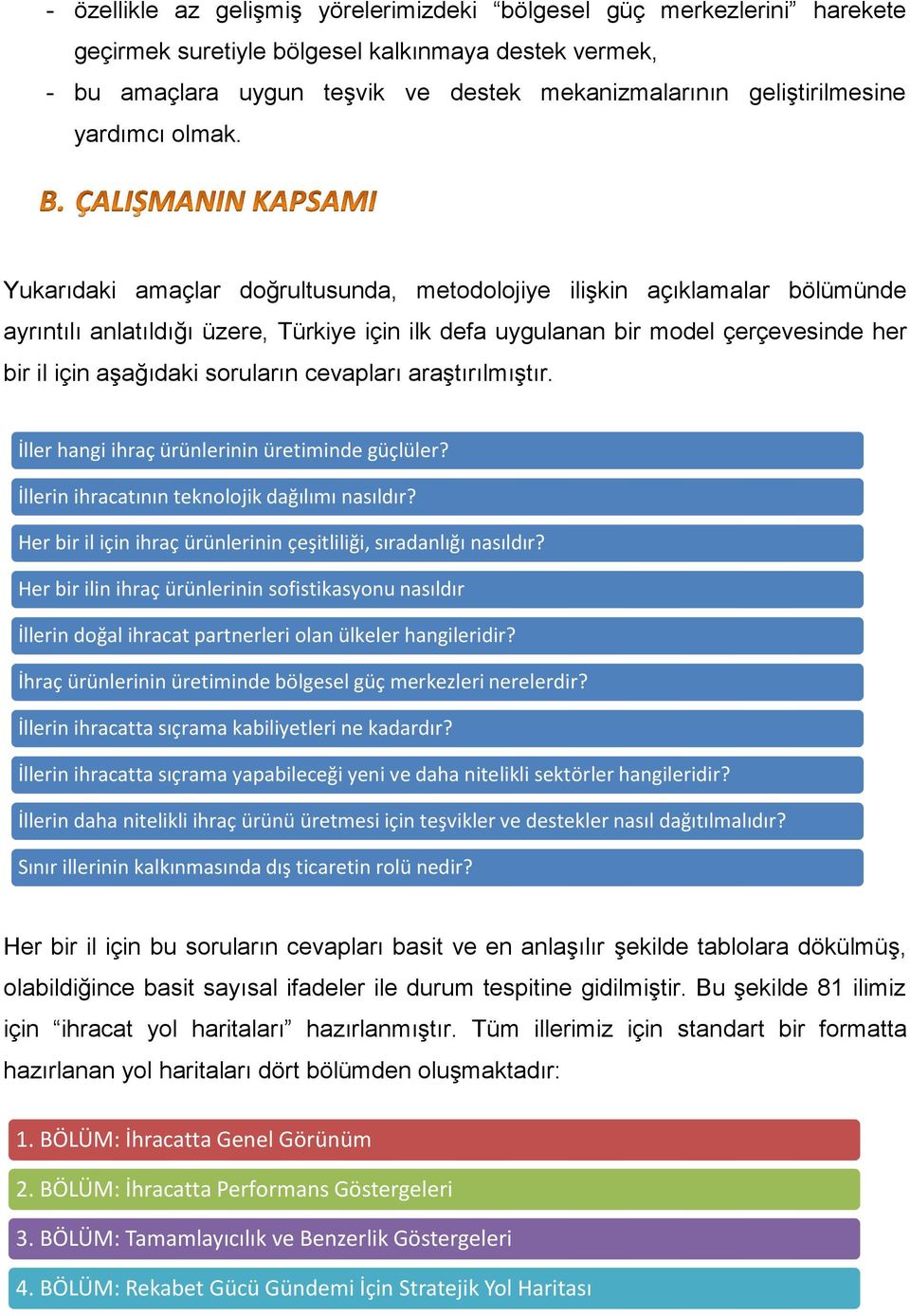 Yukarıdaki amaçlar doğrultusunda, metodolojiye ilişkin açıklamalar bölümünde ayrıntılı anlatıldığı üzere, Türkiye için ilk defa uygulanan bir model çerçevesinde her bir il için aşağıdaki soruların