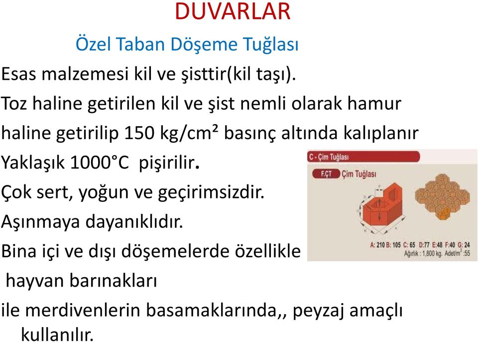 altında kalıplanır Yaklaşık 1000 C pişirilir. Çok sert, yoğun ve geçirimsizdir.