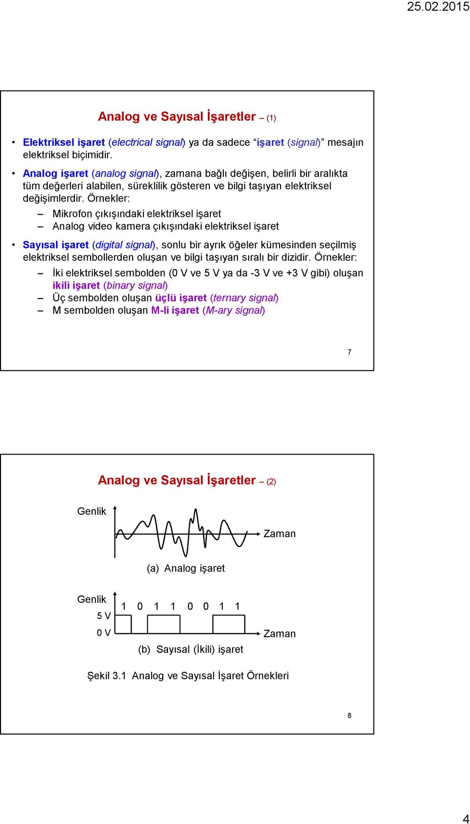 Örnekler: Mikrofon çıkışındaki elektriksel işaret Analog video kamera çıkışındaki elektriksel işaret Sayısal işaret (digital signal), sonlu bir ayrık öğeler kümesinden seçilmiş elektriksel