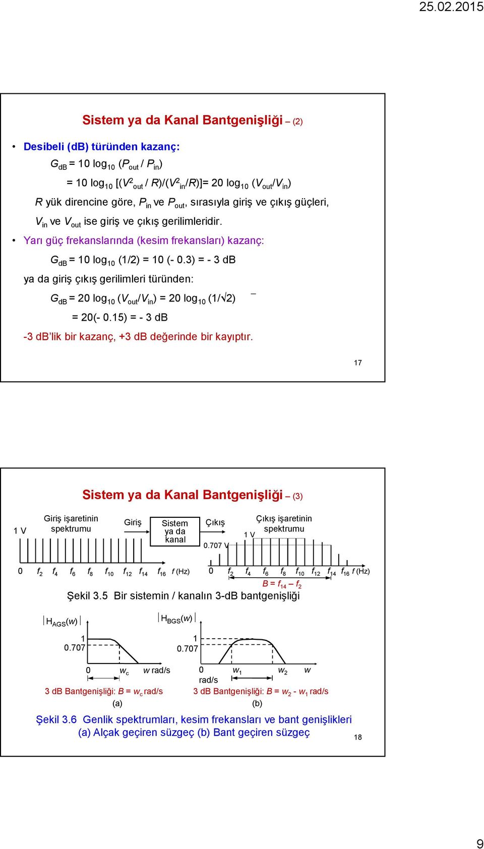 3) = - 3 db ya da giriş çıkış gerilimleri türünden: G db = 20 log 10 (V out /V in ) = 20 log 10 (1/ 2) = 20(- 0.15) = - 3 db -3 db lik bir kazanç, +3 db değerinde bir kayıptır.