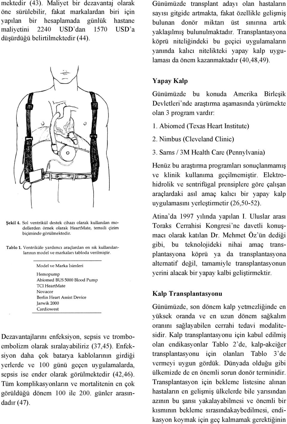 Transplantasyona köprü niteliğindeki bu geçici uygulamaların yanında kalıcı nitelikteki yapay kalp uygulaması da önem kazanmaktadır (40,48,49).