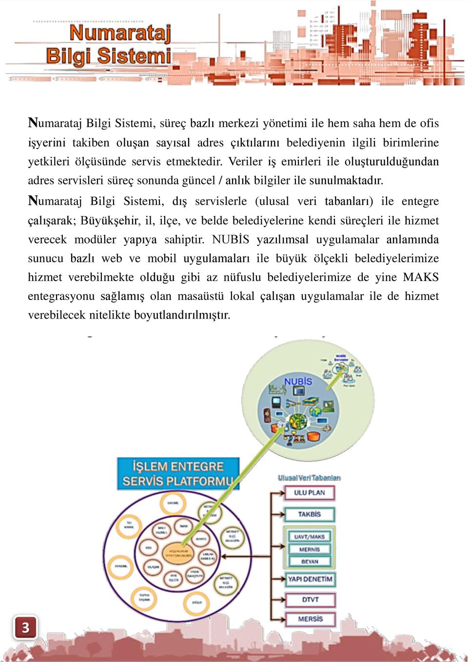 Numarataj Bilgi Sistemi, dış servislerle (ulusal veri tabanları) ile entegre çalışarak; Büyükşehir, il, ilçe, ve belde belediyelerine kendi süreçleri ile hizmet verecek modüler yapıya sahiptir.