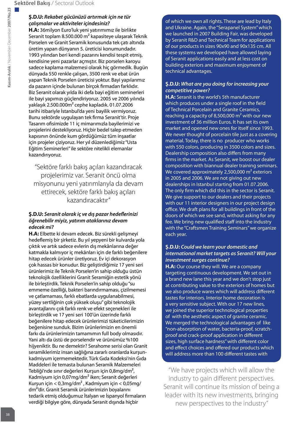 üreticisi konumundadır. 1993 yılından beri kendi pazarını kendisi tespit etmiş, kendisine yeni pazarlar açmıştır. Biz porselen karoyu sadece kaplama malzemesi olarak hiç görmedik.