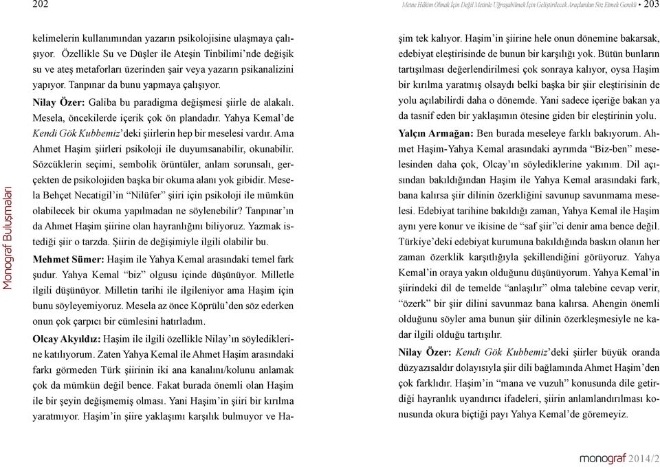 Nilay Özer: Galiba bu paradigma değişmesi şiirle de alakalı. Mesela, öncekilerde içerik çok ön plandadır. Yahya Kemal de Kendi Gök Kubbemiz deki şiirlerin hep bir meselesi vardır.