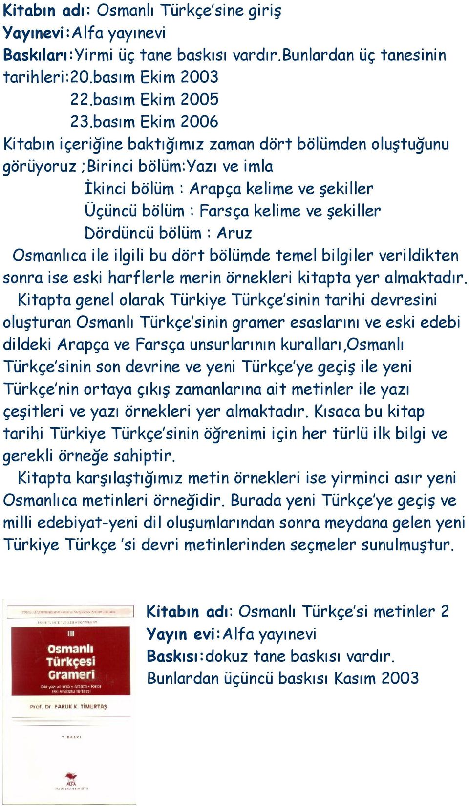 Dördüncü bölüm : Aruz Osmanlıca ile ilgili bu dört bölümde temel bilgiler verildikten sonra ise eski harflerle merin örnekleri kitapta yer almaktadır.