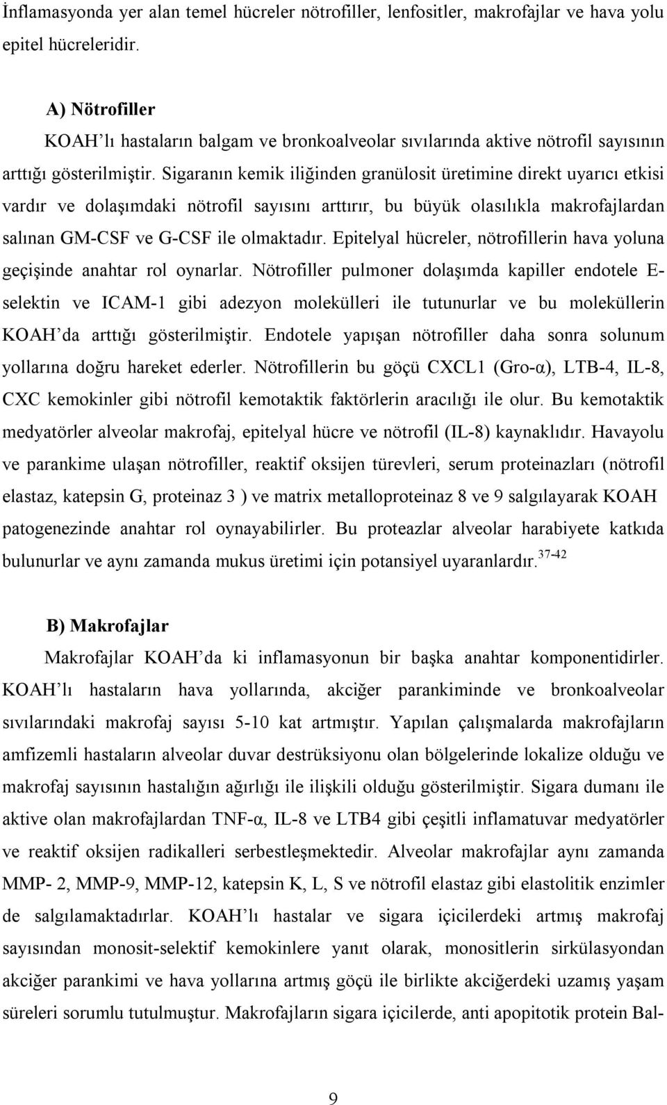 Sigaranın kemik iliğinden granülosit üretimine direkt uyarıcı etkisi vardır ve dolaşımdaki nötrofil sayısını arttırır, bu büyük olasılıkla makrofajlardan salınan GMCSF ve GCSF ile olmaktadır.