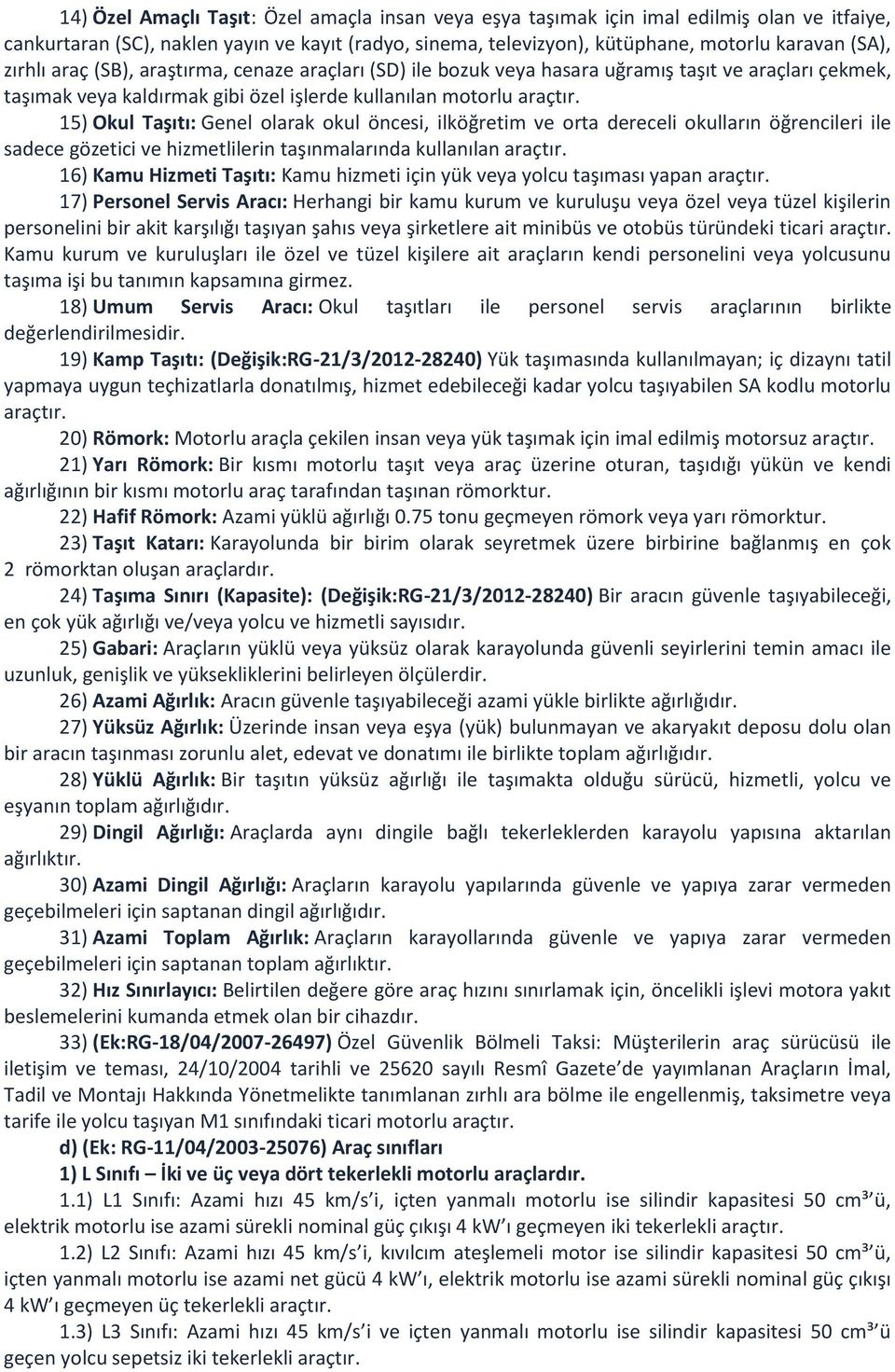 15) Okul Taşıtı: Genel olarak okul öncesi, ilköğretim ve orta dereceli okulların öğrencileri ile sadece gözetici ve hizmetlilerin taşınmalarında kullanılan araçtır.