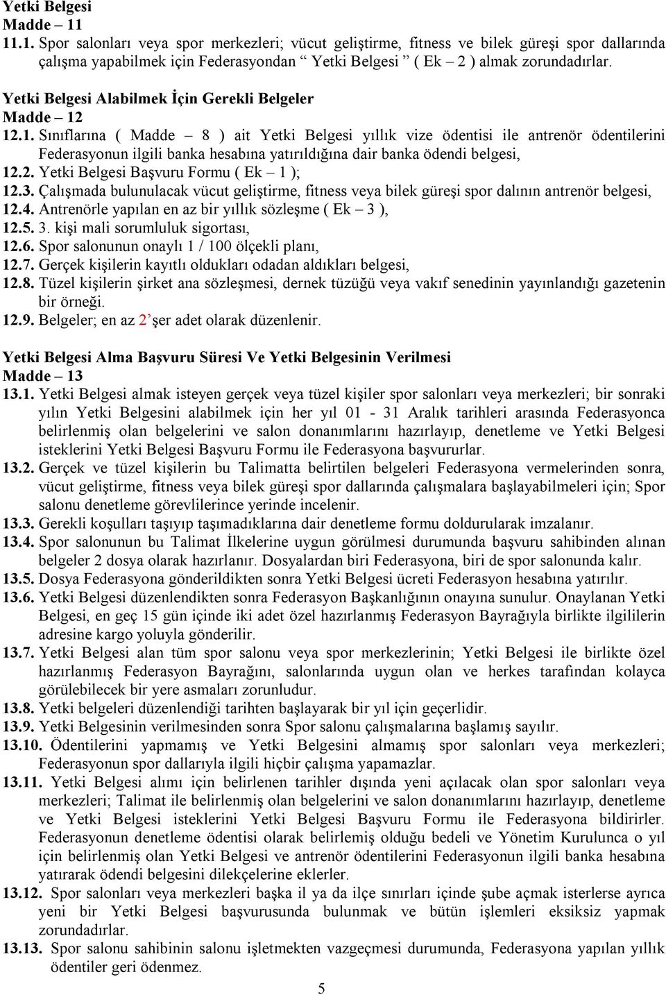 12.1. Sınıflarına ( Madde 8 ) ait Yetki Belgesi yıllık vize ödentisi ile antrenör ödentilerini Federasyonun ilgili banka hesabına yatırıldığına dair banka ödendi belgesi, 12.2. Yetki Belgesi Başvuru Formu ( Ek 1 ); 12.