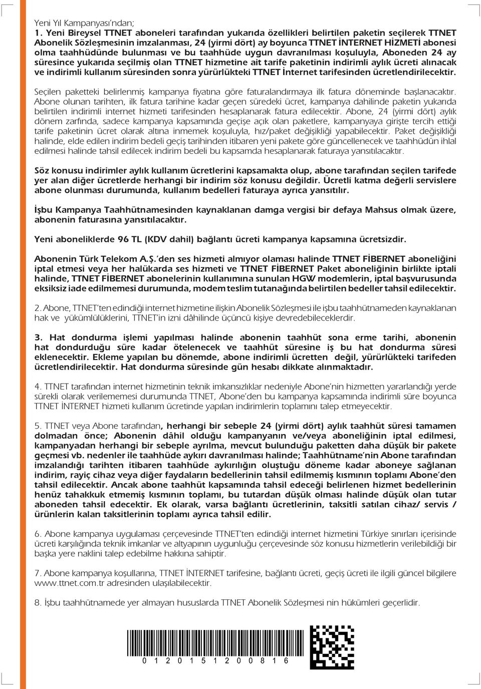 taahhüdünde bulunması ve bu taahhüde uygun davranılması koşuluyla, Aboneden 24 ay süresince yukarıda seçilmiş olan TTNET hizmetine ait tarife paketinin indirimli aylık ücreti alınacak ve indirimli