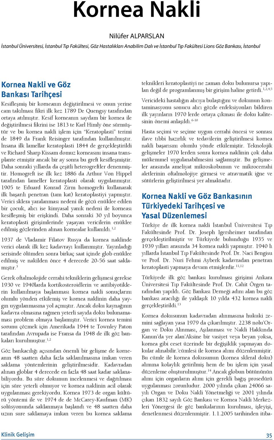 Kesif korneanın saydam bir kornea ile değiştirilmesi fikrini ise 1813 te Karl Himly öne sürmüştür ve bu kornea nakli işlem için Keratoplasti terimi de 1849 da Frank Reisinger tarafından