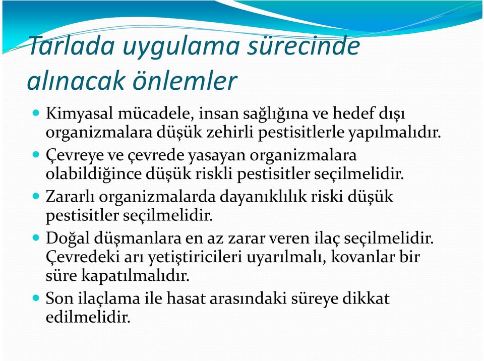 Zararlı organizmalarda dayanıklılık riski düşük pestisitler seçilmelidir. Doğal düşmanlara en az zarar veren ilaç seçilmelidir.