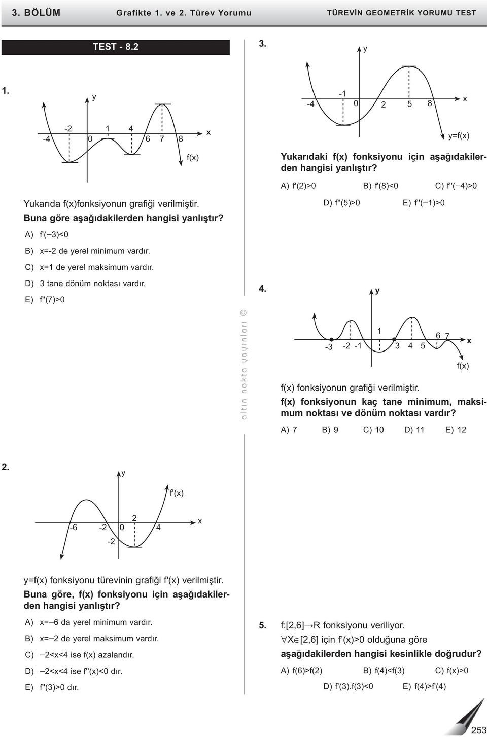 E) f''(7)> 4. A) f'()> B) f'(8)< C) f''( 4)> D) f''(5)> E) f''( )> altı n nokta aı nları f() fonksionun grafiği verilmiştir. f() fonksionun kaç tane minimum, maksimum noktası ve dönüm noktası vardır?