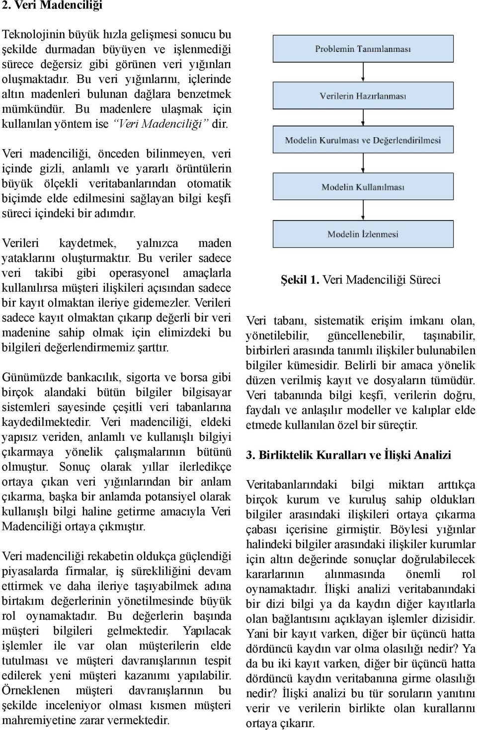 Veri madenciliği, önceden bilinmeyen, veri içinde gizli, anlamlı ve yararlı örüntülerin büyük ölçekli veritabanlarından otomatik biçimde elde edilmesini sağlayan bilgi keşfi süreci içindeki bir