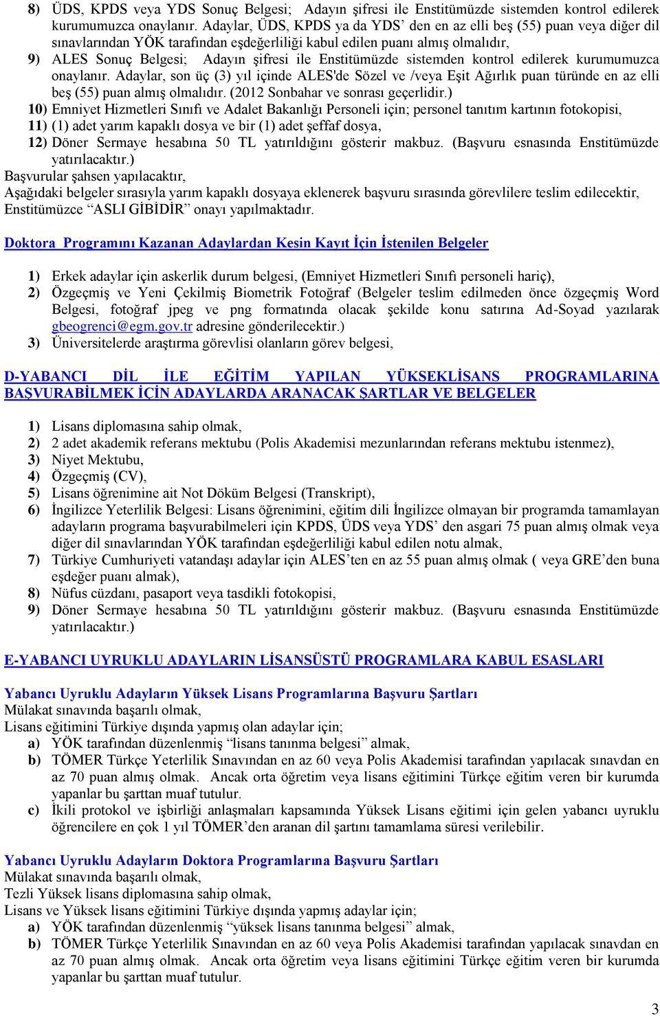 Enstitümüzde sistemden kontrol edilerek kurumumuzca onaylanır. Adaylar, son üç (3) yıl içinde ALES'de Sözel ve /veya Eşit Ağırlık puan türünde en az elli beş (55) puan almış olmalıdır.