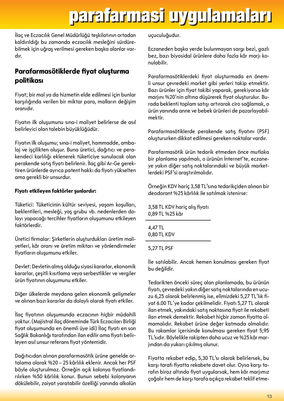 Fiyatın ilk oluşumunu sına-i maliyet belirlerse de asıl belirleyici olan talebin büyüklüğüdür. Fiyatın ilk oluşumu; sına-i maliyet, hammadde, ambalaj ve işçilikten oluşur.