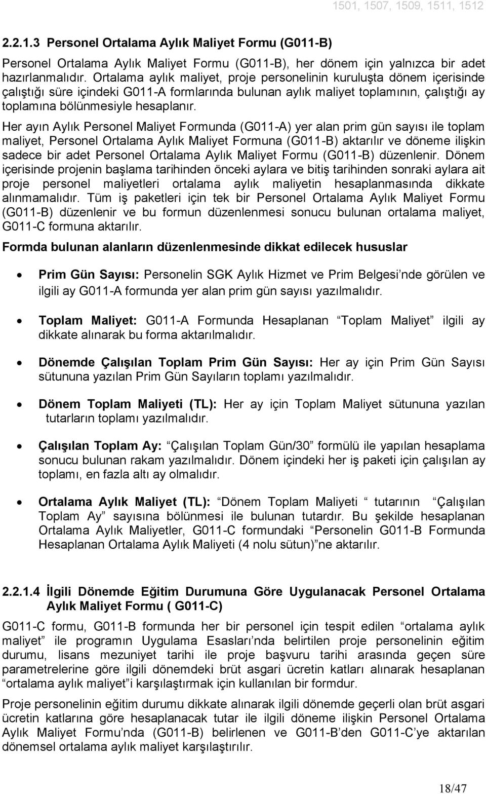 Her ayın Aylık Personel Maliyet Formunda (G011-A) yer alan prim gün sayısı ile toplam maliyet, Personel Ortalama Aylık Maliyet Formuna (G011-B) aktarılır ve döneme ilişkin sadece bir adet Personel