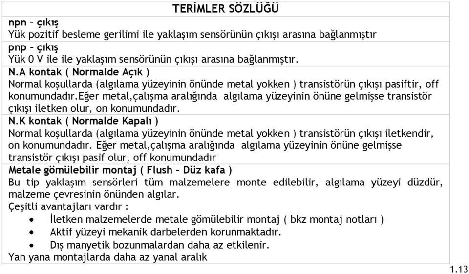 eğer metal,çalışma aralığında algılama yüzeyinin önüne gelmişse transistör çıkışı iletken olur, on konumundadır. N.