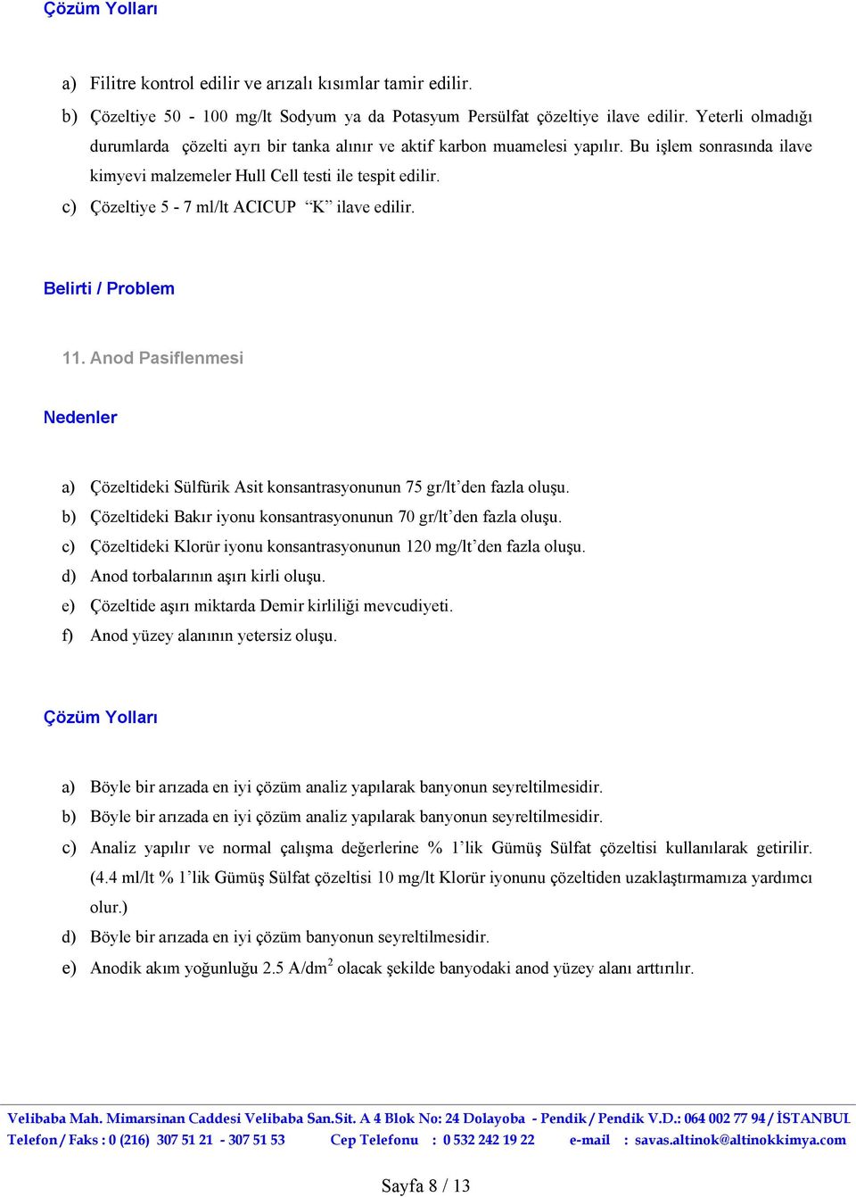 c) Çözeltiye 5-7 ml/lt ACICUP K ilave edilir. 11. Anod Pasiflenmesi a) Çözeltideki Sülfürik Asit konsantrasyonunun 75 gr/lt den fazla oluşu.