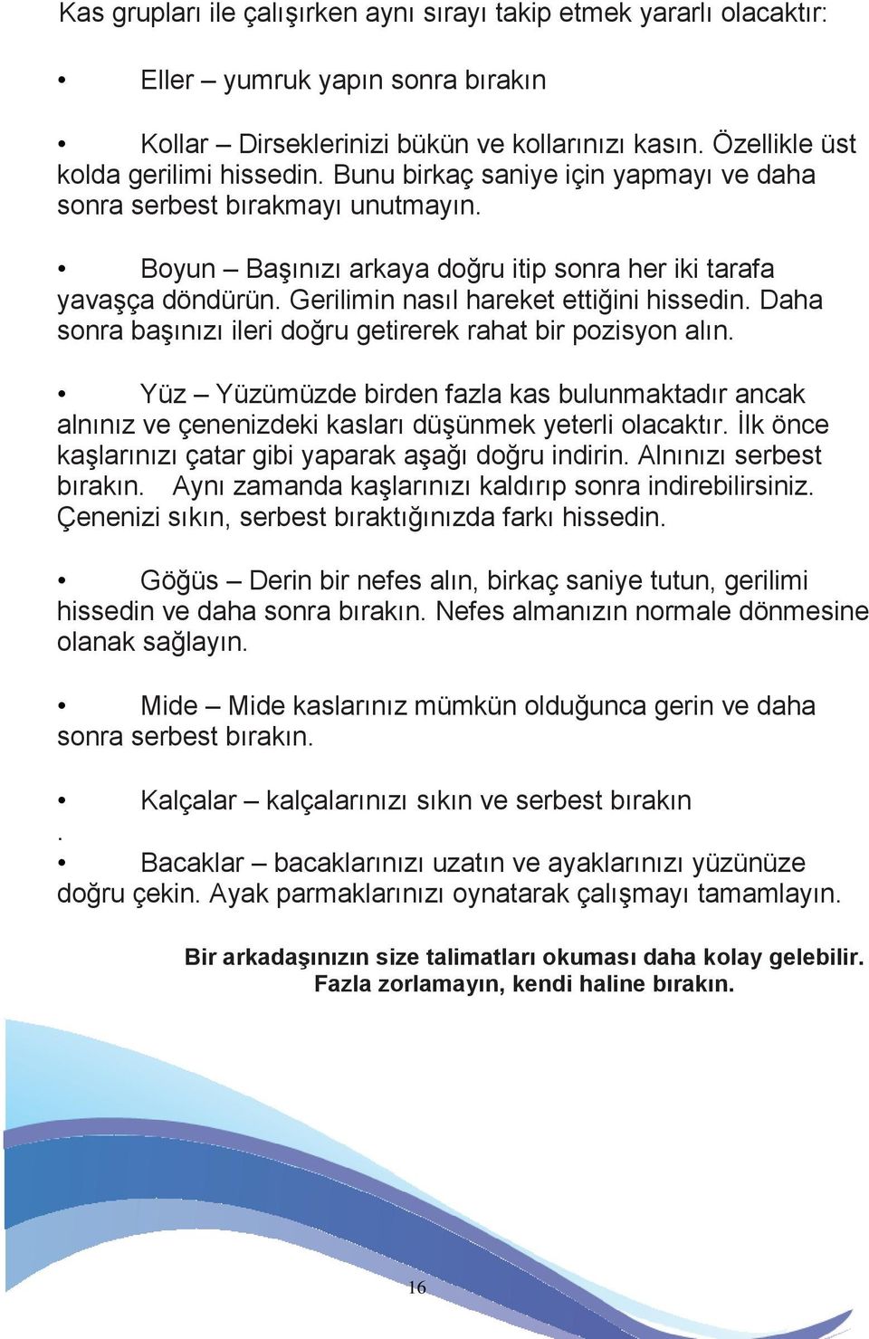 Daha sonra başınızı ileri doğru getirerek rahat bir pozisyon alın. Yüz Yüzümüzde birden fazla kas bulunmaktadır ancak alnınız ve çenenizdeki kasları düşünmek yeterli olacaktır.