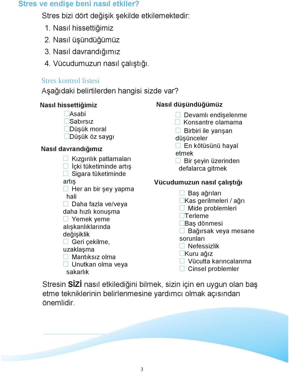 Nasıl hissettiğimiz Asabi Sabırsız Düşük moral Düşük öz saygı Nasıl davrandığımız Kızgınlık patlamaları İçki tüketiminde artış Sigara tüketiminde artış Her an bir şey yapma hali Daha fazla ve/veya