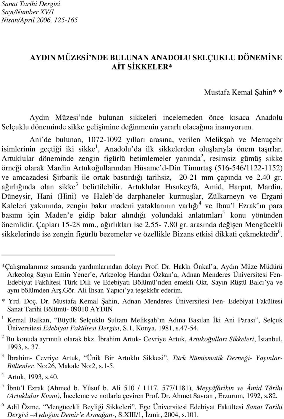 Ani de bulunan, 1072-1092 yılları arasına, verilen Melikşah ve Menuçehr isimlerinin geçtiği iki sikke 1, Anadolu da ilk sikkelerden oluşlarıyla önem taşırlar.