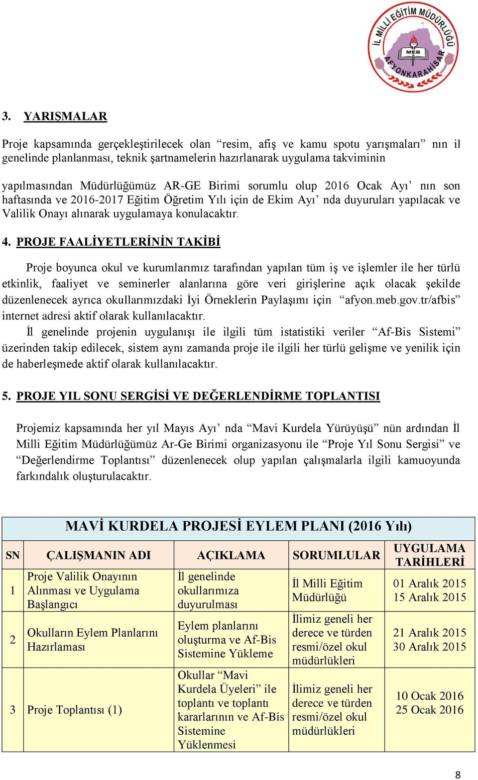 PROJE FAALİYETLERİNİN TAKİBİ Proje boyunca okul ve kurumlarımız tarafından yapılan tüm iş ve işlemler ile her türlü etkinlik, faaliyet ve seminerler alanlarına göre veri girişlerine açık olacak