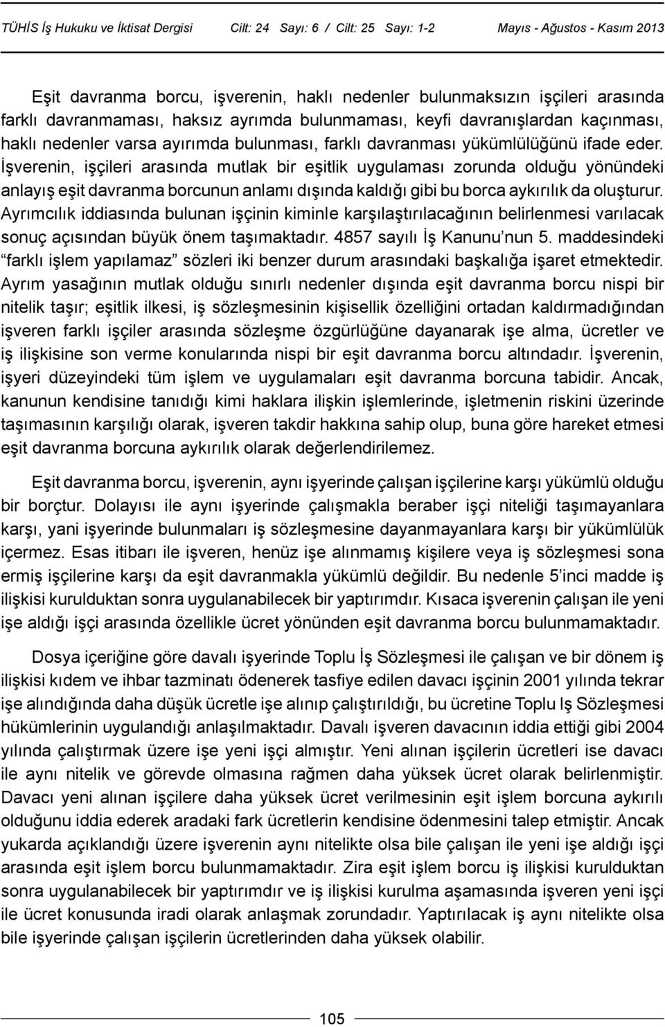 İşverenin, işçileri arasında mutlak bir eşitlik uygulaması zorunda olduğu yönündeki anlayış eşit davranma borcunun anlamı dışında kaldığı gibi bu borca aykırılık da oluşturur.