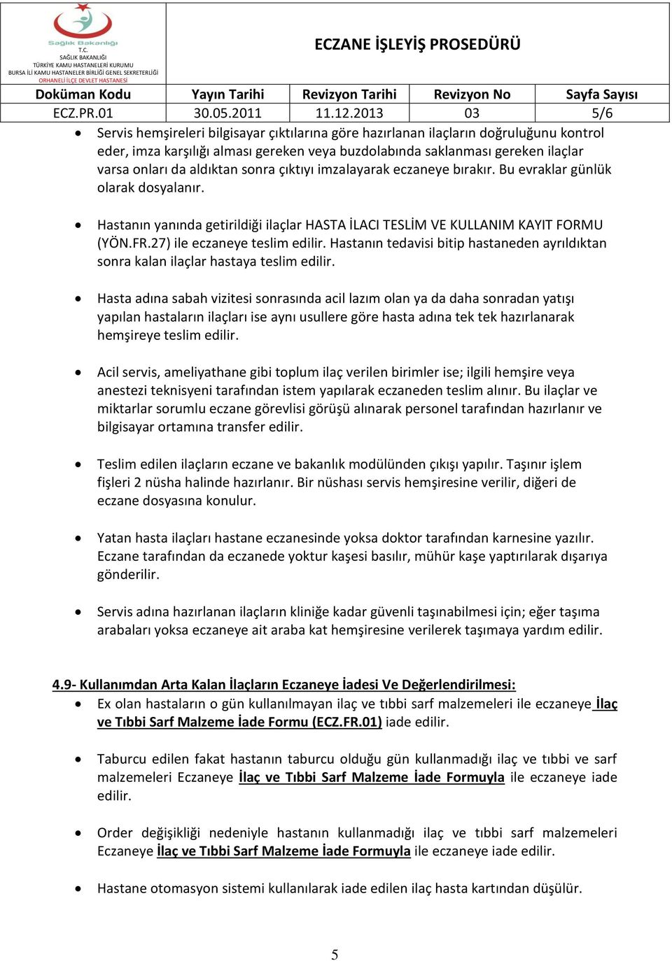 aldıktan sonra çıktıyı imzalayarak eczaneye bırakır. Bu evraklar günlük olarak dosyalanır. Hastanın yanında getirildiği ilaçlar HASTA İLACI TESLİM VE KULLANIM KAYIT FORMU (YÖN.FR.