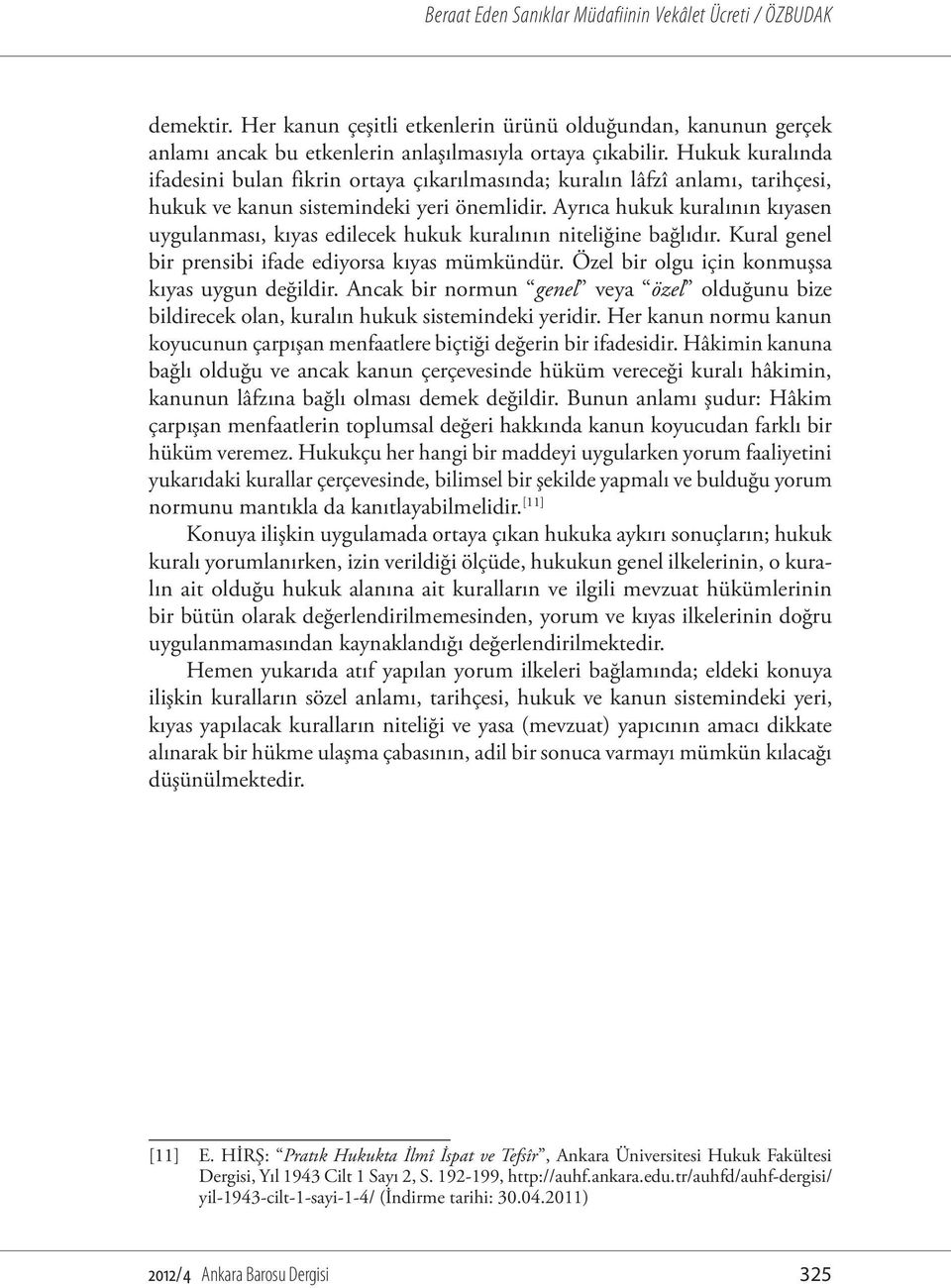 Ayrıca hukuk kuralının kıyasen uygulanması, kıyas edilecek hukuk kuralının niteliğine bağlıdır. Kural genel bir prensibi ifade ediyorsa kıyas mümkündür.