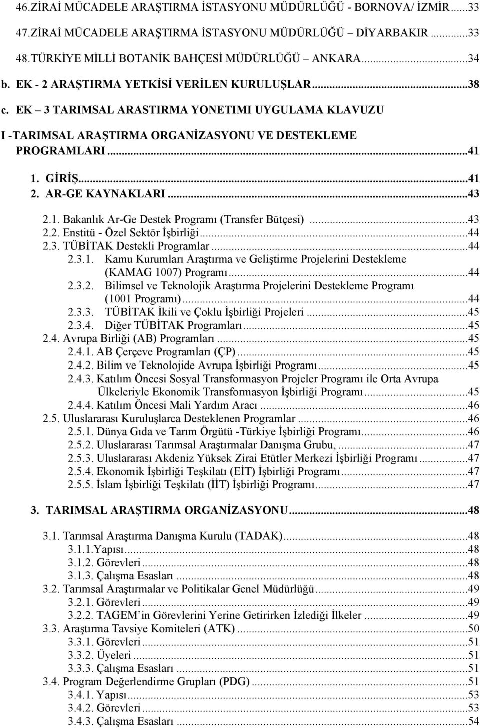 AR-GE KAYNAKLARI... 43 2.1. Bakanlık Ar-Ge Destek Programı (Transfer Bütçesi)... 43 2.2. Enstitü - Özel Sektör İşbirliği... 44 2.3. TÜBİTAK Destekli Programlar... 44 2.3.1. Kamu Kurumları Araştırma ve Geliştirme Projelerini Destekleme (KAMAG 1007) Programı.