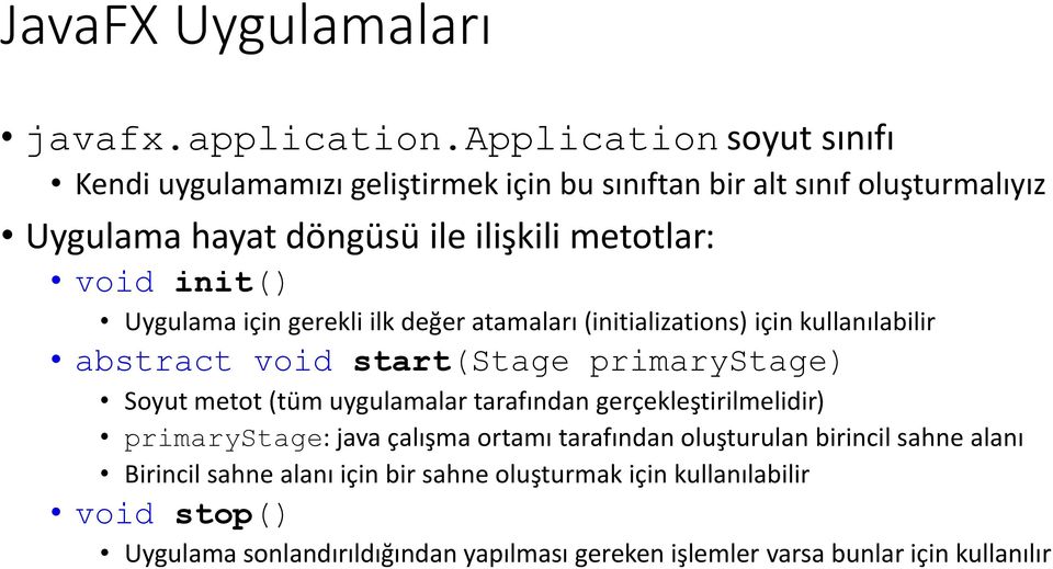 init() Uygulama için gerekli ilk değer atamaları (initializations) için kullanılabilir abstract void start(stage primarystage) Soyut metot (tüm uygulamalar