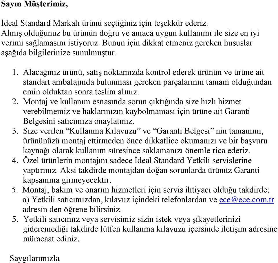 Alacağınız ürünü, satış noktamızda kontrol ederek ürünün ve ürüne ait standart ambalajında bulunması gereken parçalarının tamam olduğundan emin olduktan sonra teslim alınız. 2.