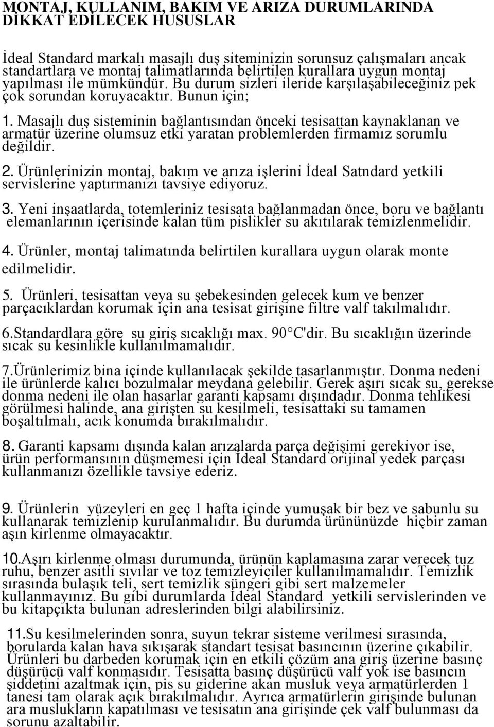 Masajlı duş sisteminin bağlantısından önceki tesisattan kaynaklanan ve armatür üzerine olumsuz etki yaratan problemlerden firmamız sorumlu değildir. 2.