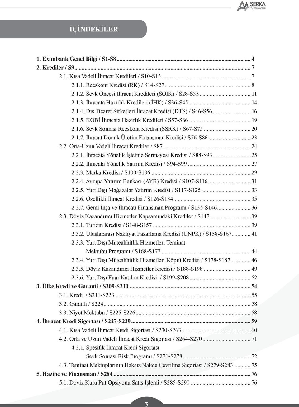 .. 20 2.1.7. İhracat Dönük Üretim Finansman Kredisi / S76-S86... 23 2.2. Orta-Uzun Vadeli İhracat Krediler / S87... 24 2.2.1. İhracata Yönelik İşletme Sermayesi Kredisi / S88-S93... 25 2.2.2. İhracata Yönelik Yatırım Kredisi / S94-S99.