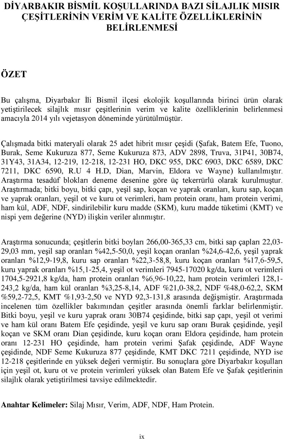 Çalışmada bitki materyali olarak 25 adet hibrit mısır çeşidi (Şafak, Batem Efe, Tuono, Burak, Seme Kukuruza 877, Seme Kukuruza 873, ADV 2898, Truva, 31P41, 30B74, 31Y43, 31A34, 12-219, 12-218, 12-231