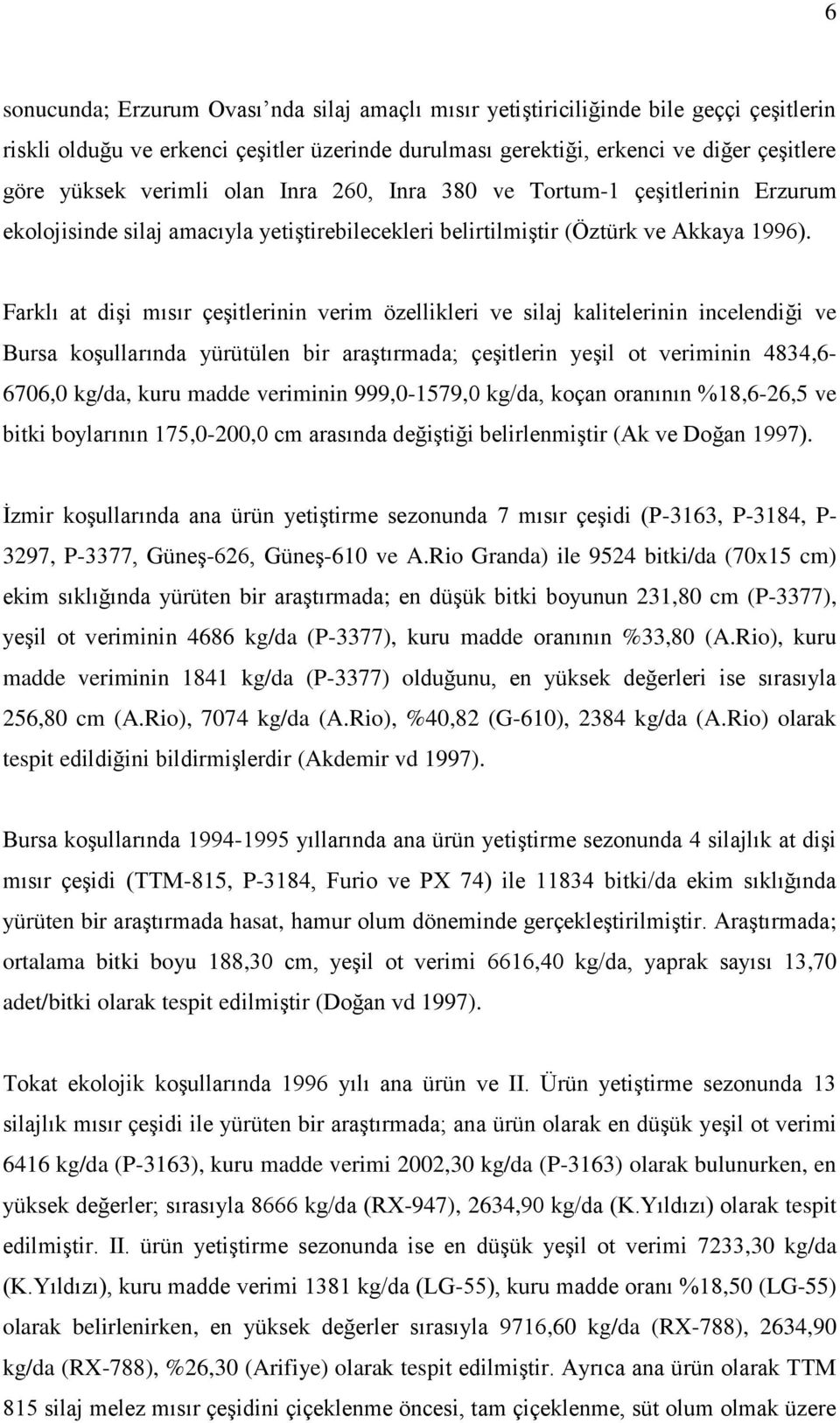 Farklı at dişi mısır çeşitlerinin verim özellikleri ve silaj kalitelerinin incelendiği ve Bursa koşullarında yürütülen bir araştırmada; çeşitlerin yeşil ot veriminin 4834,6-6706,0 kg/da, kuru madde