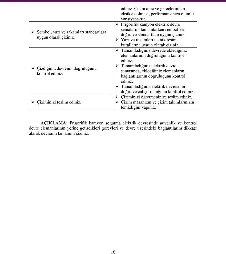 Tamamladığınız devrede eklediğiniz elemanlarının doğruluğunu kontrol ediniz. Tamamladığınız elektrik devre şemasında, eklediğiniz elemanların bağlantılarının doğruluğunu kontrol ediniz.