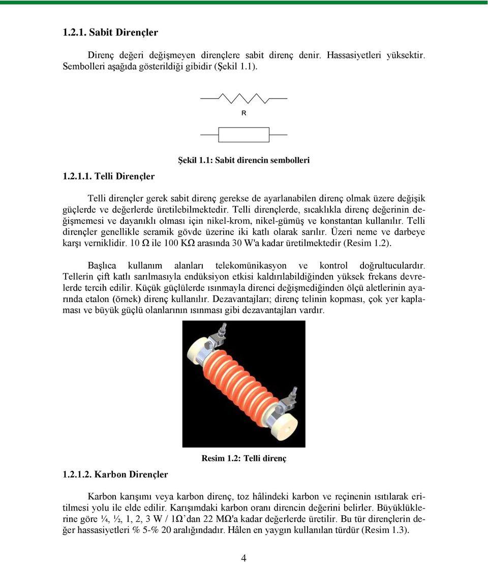 Telli dirençlerde, sıcaklıkla direnç değerinin değişmemesi ve dayanıklı olması için nikel-krom, nikel-gümüş ve konstantan kullanılır.